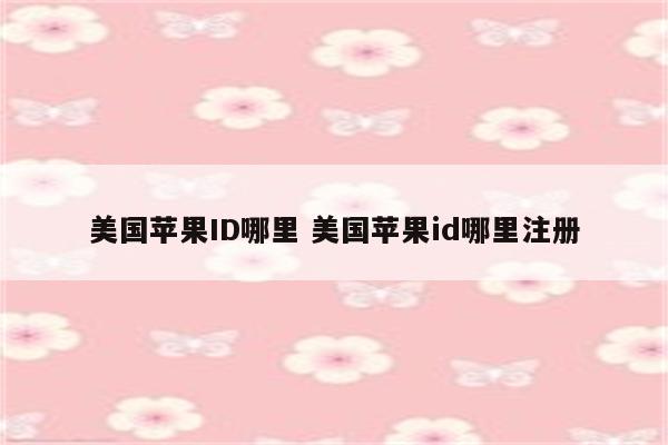 详细阅读:美国苹果ID哪里 美国苹果id哪里注册 美国苹果ID哪里 美国苹果id哪里注册
