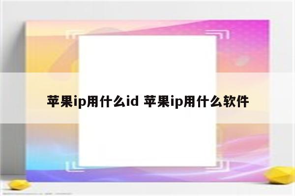 苹果ip用什么id 苹果ip用什么软件