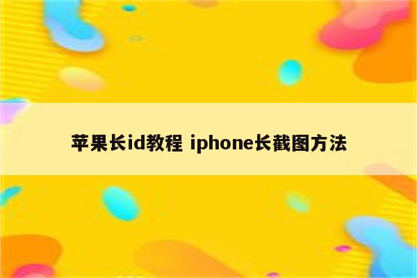 苹果长id教程 iphone长截图方法