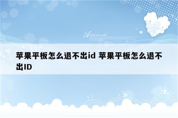 苹果平板怎么退不出id 苹果平板怎么退不出ID