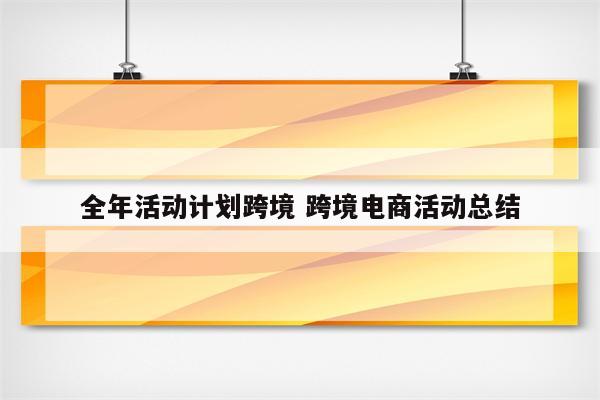 全年活动计划跨境 跨境电商活动总结