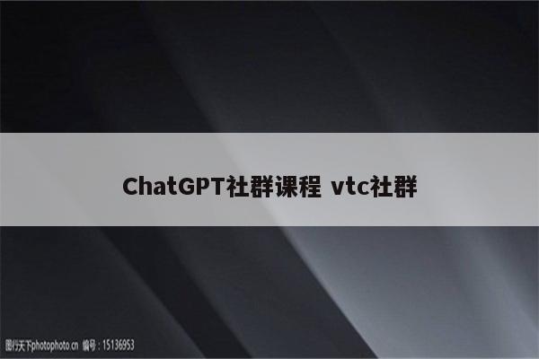 ChatGPT社群课程 vtc社群