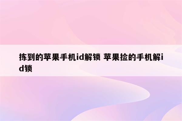 拣到的苹果手机id解锁 苹果捡的手机解id锁