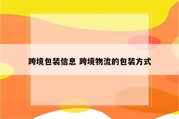 跨境包装信息 跨境物流的包装方式