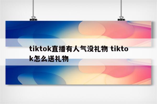 tiktok直播有人气没礼物 tiktok怎么送礼物