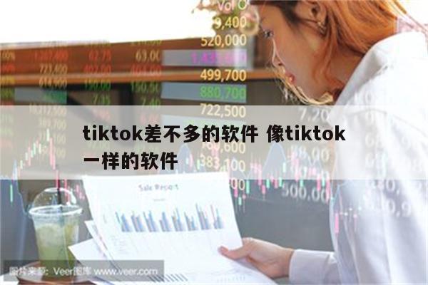 tiktok差不多的软件 像tiktok一样的软件