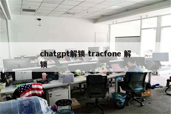 chatgpt解锁 tracfone 解锁