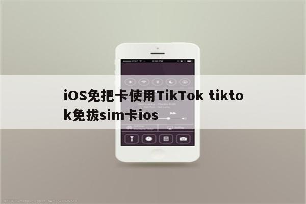 iOS免把卡使用TikTok tiktok免拔sim卡ios