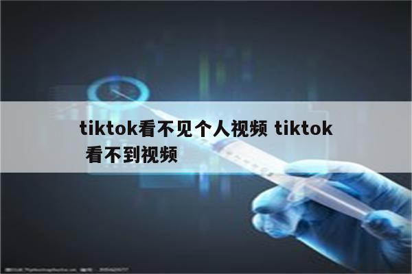 tiktok看不见个人视频 tiktok 看不到视频