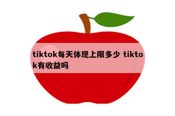 tiktok每天体现上限多少 tiktok有收益吗