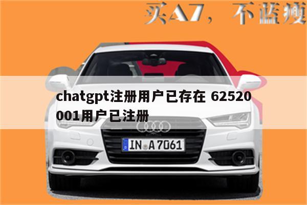 chatgpt注册用户已存在 62520001用户已注册