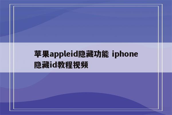 苹果appleid隐藏功能 iphone隐藏id教程视频