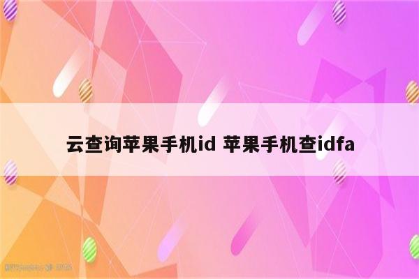 云查询苹果手机id 苹果手机查idfa