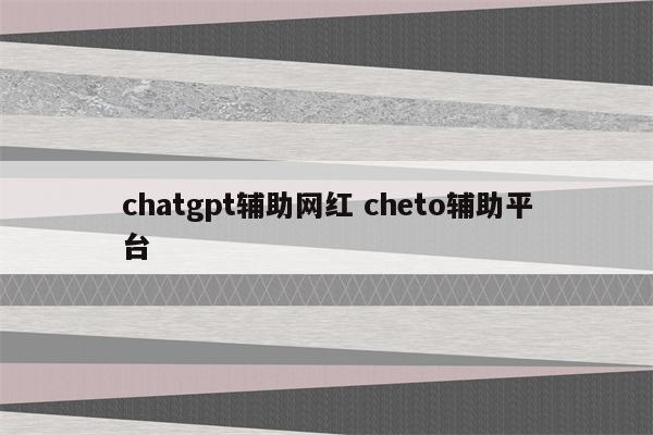 chatgpt辅助网红 cheto辅助平台