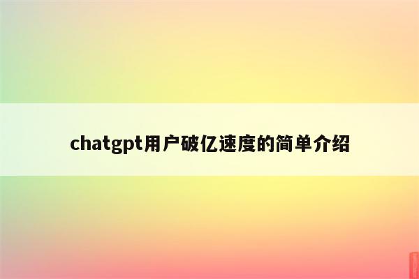 chatgpt用户破亿速度的简单介绍