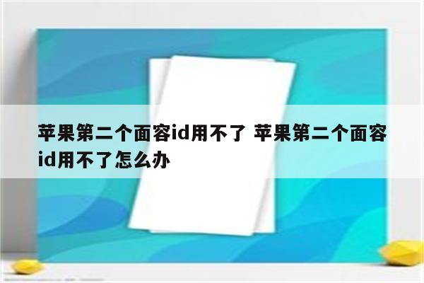 苹果第二个面容id用不了 苹果第二个面容id用不了怎么办