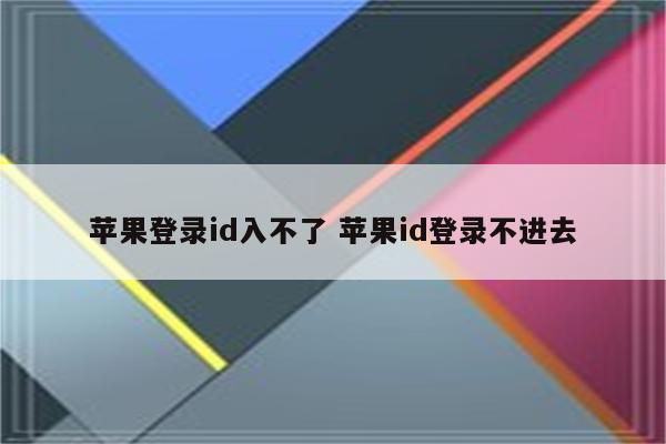 苹果登录id入不了 苹果id登录不进去