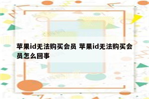 苹果id无法购买会员 苹果id无法购买会员怎么回事