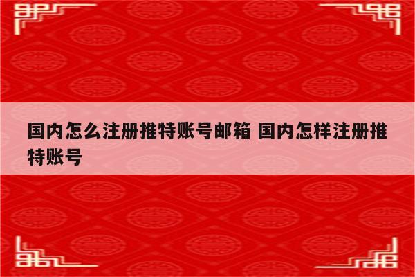 国内怎么注册推特账号邮箱 国内怎样注册推特账号