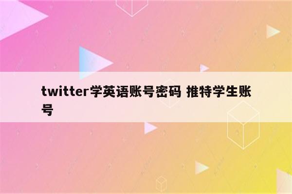 twitter学英语账号密码 推特学生账号