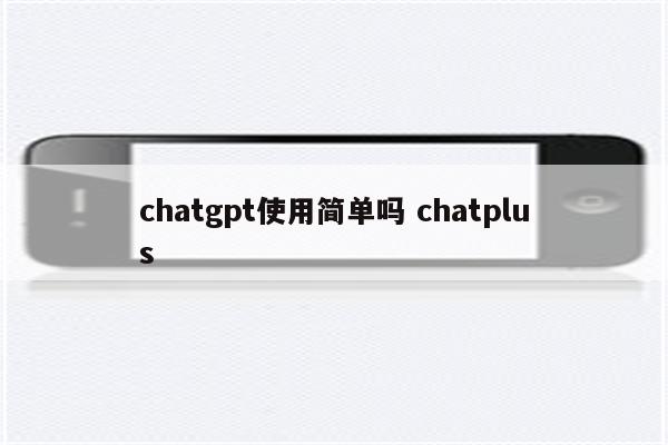 chatgpt使用简单吗 chatplus