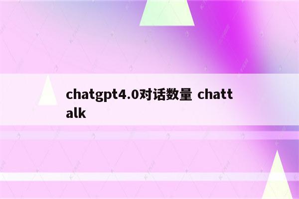 chatgpt4.0对话数量 chattalk