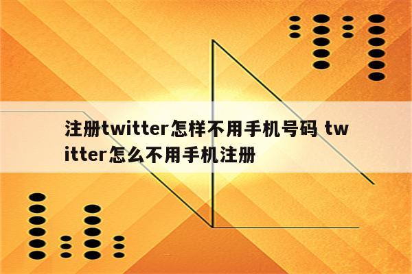 注册twitter怎样不用手机号码 twitter怎么不用手机注册