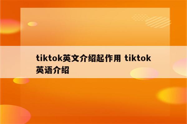 tiktok英文介绍起作用 tiktok英语介绍