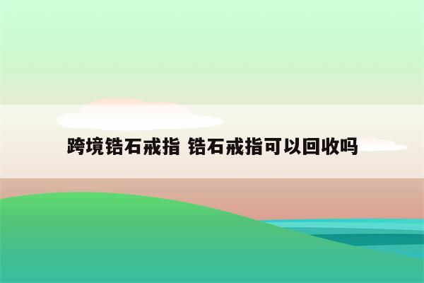 跨境锆石戒指 锆石戒指可以回收吗