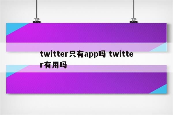 twitter只有app吗 twitter有用吗