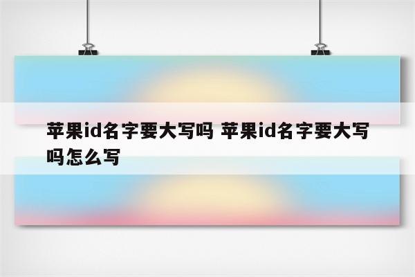 苹果id名字要大写吗 苹果id名字要大写吗怎么写