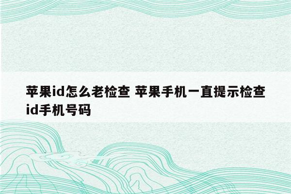 苹果id怎么老检查 苹果手机一直提示检查id手机号码