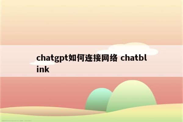 chatgpt如何连接网络 chatblink