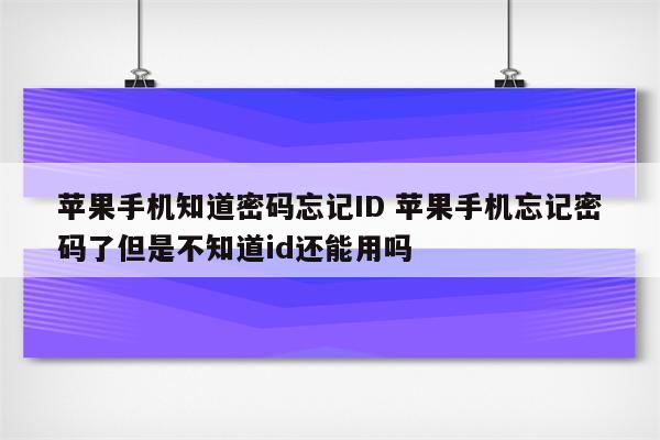 苹果手机知道密码忘记ID 苹果手机忘记密码了但是不知道id还能用吗