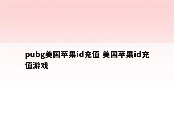 pubg美国苹果id充值 美国苹果id充值游戏