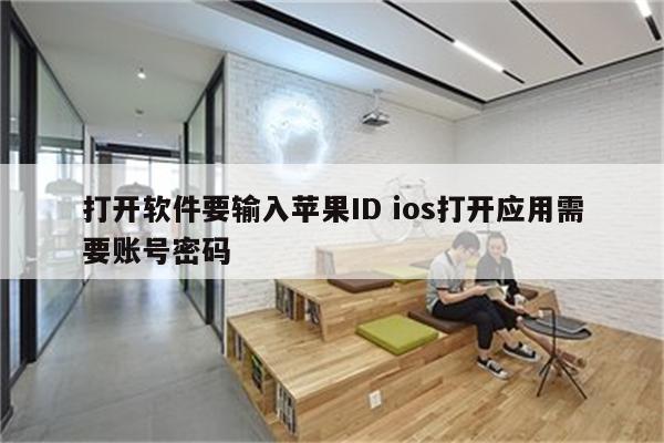 打开软件要输入苹果ID ios打开应用需要账号密码