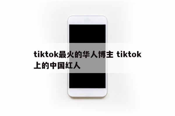 tiktok最火的华人博主 tiktok上的中国红人