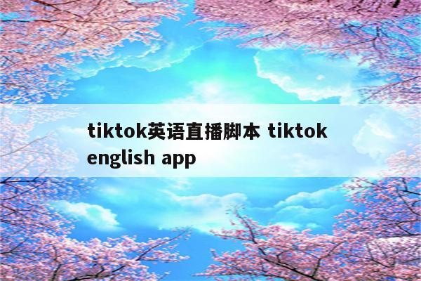 tiktok英语直播脚本 tiktok english app