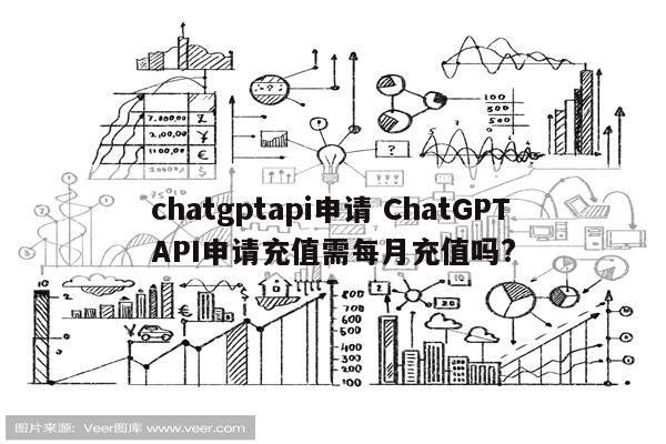 chatgptapi申请 ChatGPTAPI申请充值需每月充值吗?