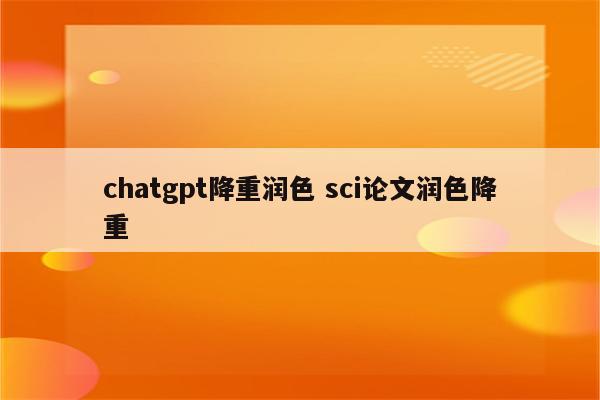 chatgpt降重润色 sci论文润色降重