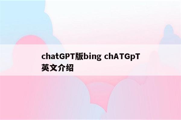 chatGPT版bing chATGpT英文介绍