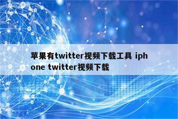 苹果有twitter视频下载工具 iphone twitter视频下载