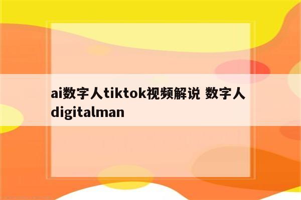 ai数字人tiktok视频解说 数字人 digitalman