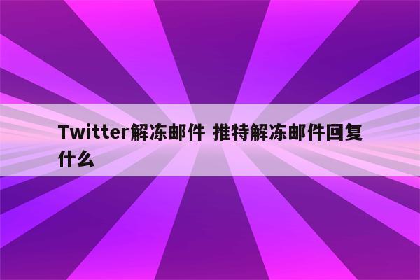 Twitter解冻邮件 推特解冻邮件回复什么