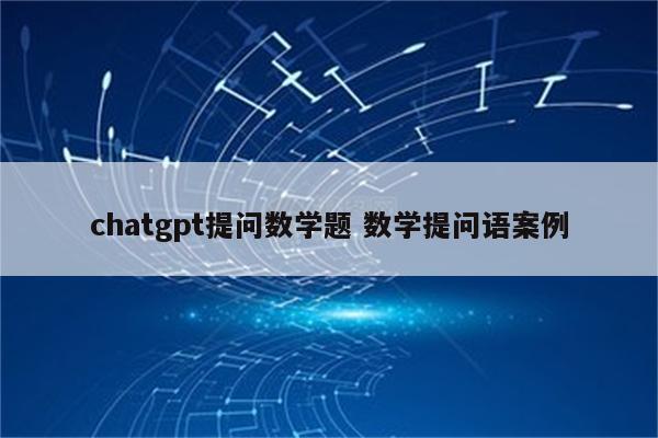 chatgpt提问数学题 数学提问语案例