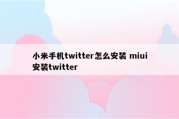 小米手机twitter怎么安装 miui安装twitter