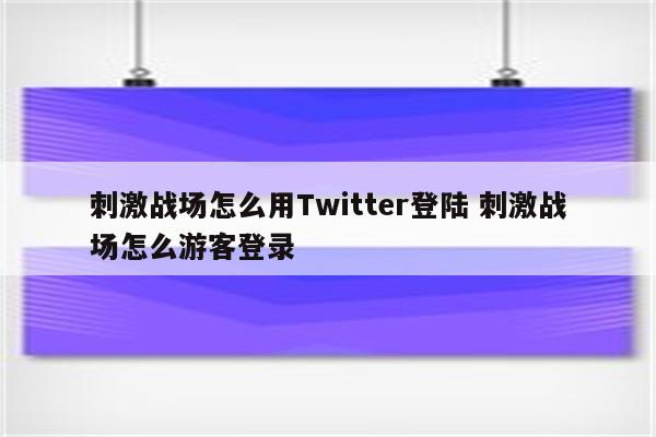 刺激战场怎么用Twitter登陆 刺激战场怎么游客登录