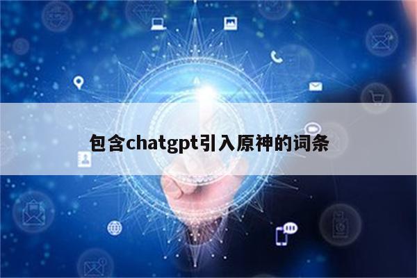 包含chatgpt引入原神的词条