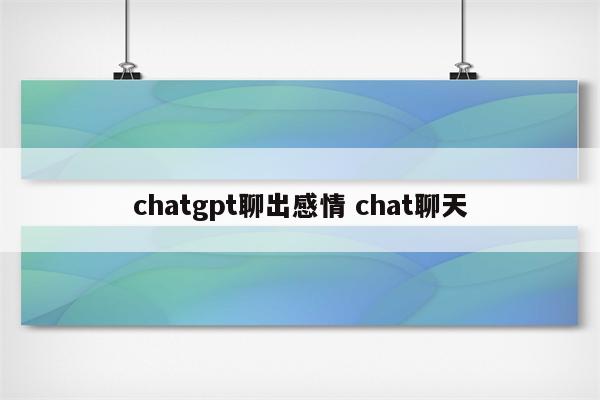 chatgpt聊出感情 chat聊天