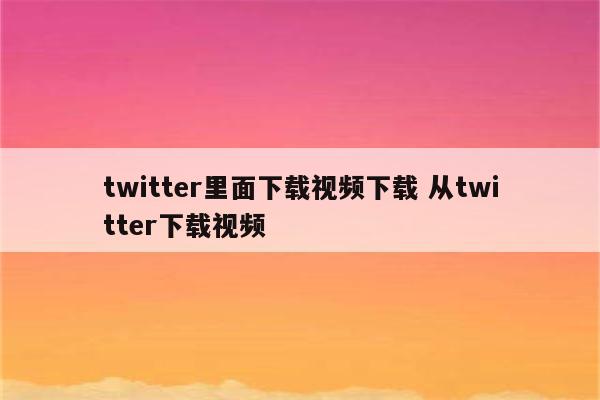 twitter里面下载视频下载 从twitter下载视频